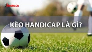 Kèo Handicap là gì?