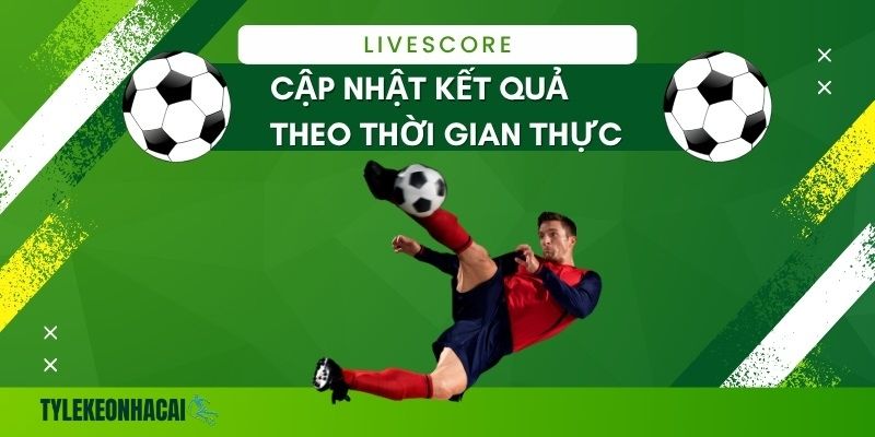 LiveScore - Cập nhật kết quả và diễn biến trận đấu theo thời gian thực